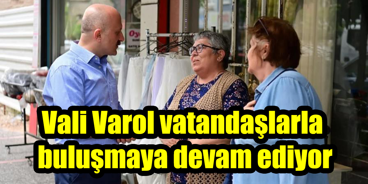 Vali Varol vatandaşlarla buluşmaya devam ediyor