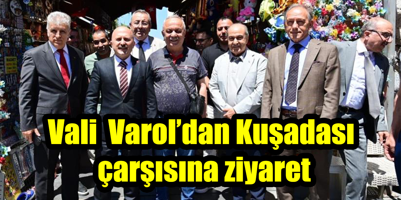 Vali Varol’dan Kuşadası çarşısına ziyaret