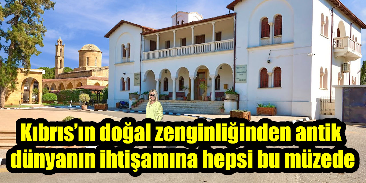 Kıbrıs’ın doğal zenginliğinden antik dünyanın ihtişamına hepsi bu müzede