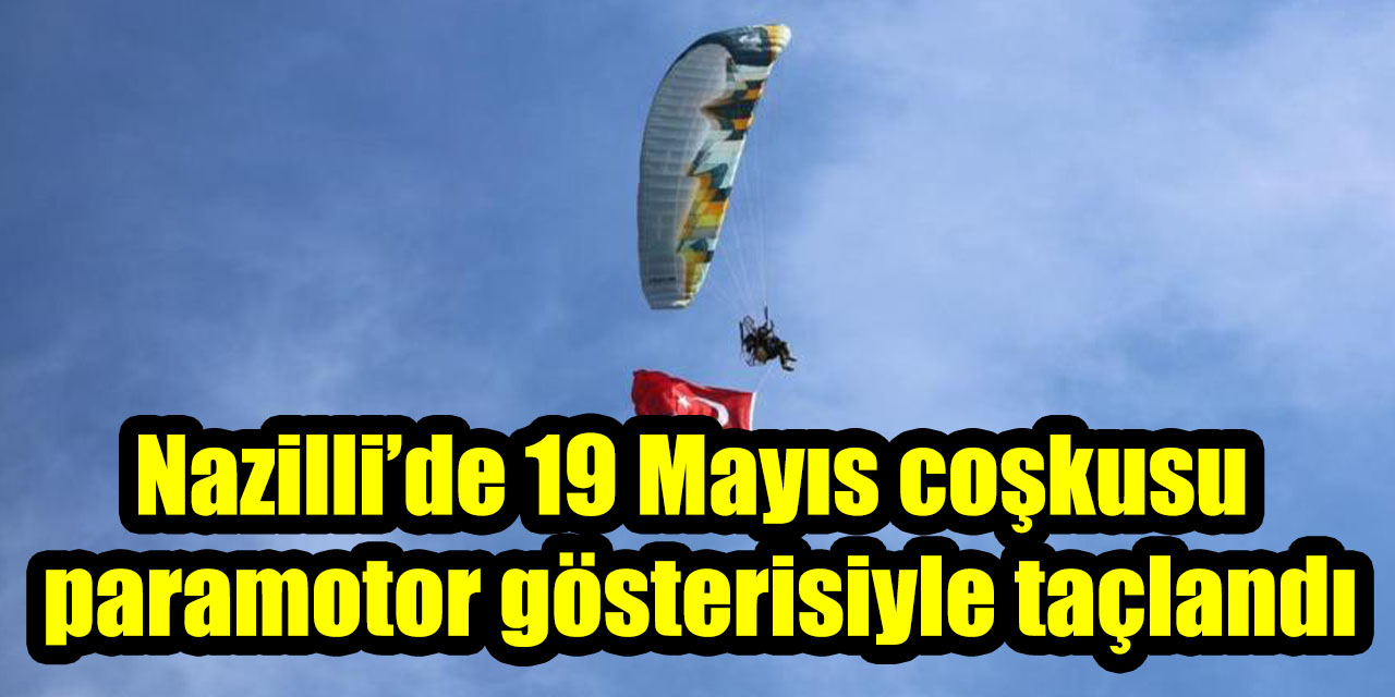 Nazilli’de 19 Mayıs coşkusu paramotor gösterisiyle taçlandı