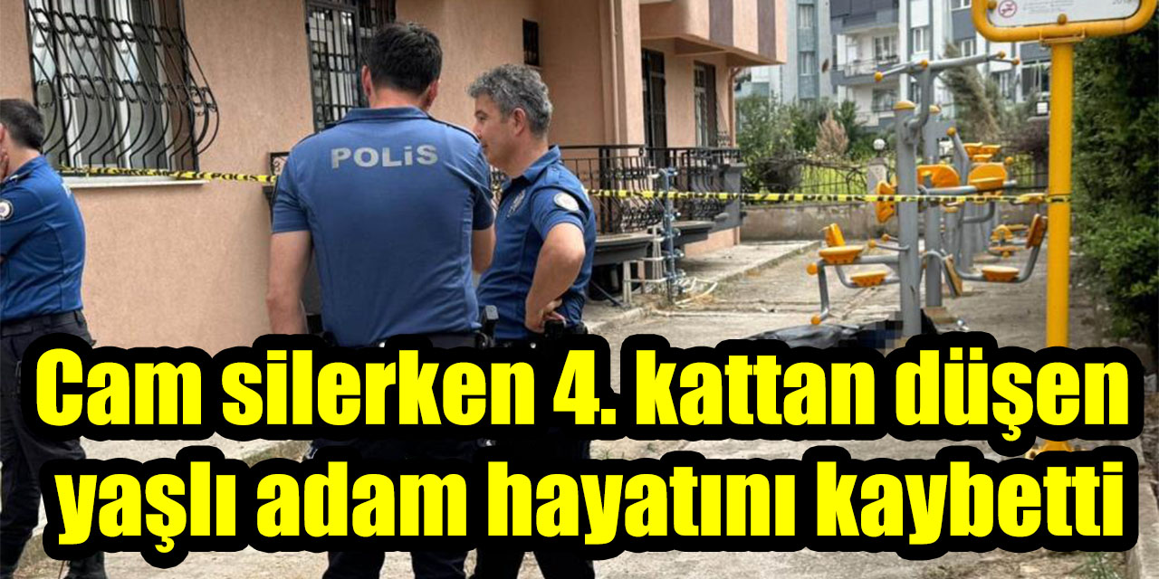 Cam silerken 4. kattan düşen yaşlı adam hayatını kaybetti