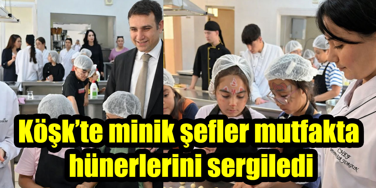 Köşk’te minik şefler mutfakta hünerlerini sergiledi