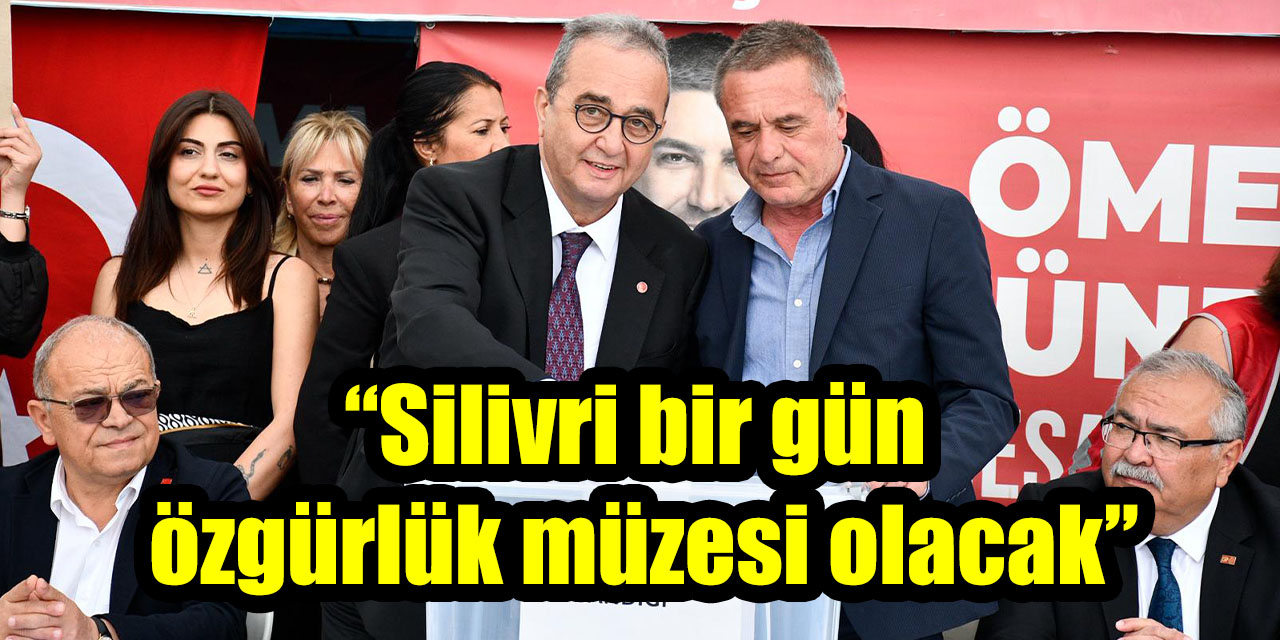 “Silivri bir gün  özgürlük müzesi olacak”