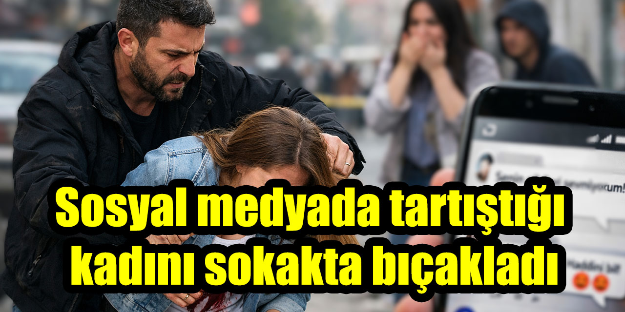 Sosyal medyada tartıştığı kadını sokakta bıçakladı