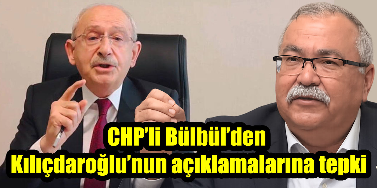 CHP’li Bülbül’den Kılıçdaroğlu’nun açıklamalarına tepki