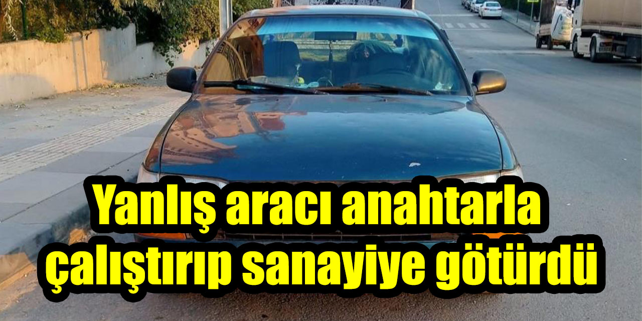 Yanlış aracı anahtarla çalıştırıp sanayiye götürdü