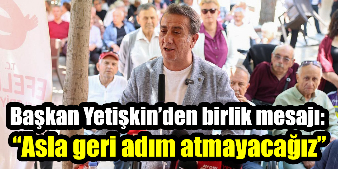 Başkan Yetişkin’den birlik mesajı: “Asla geri adım atmayacağız”