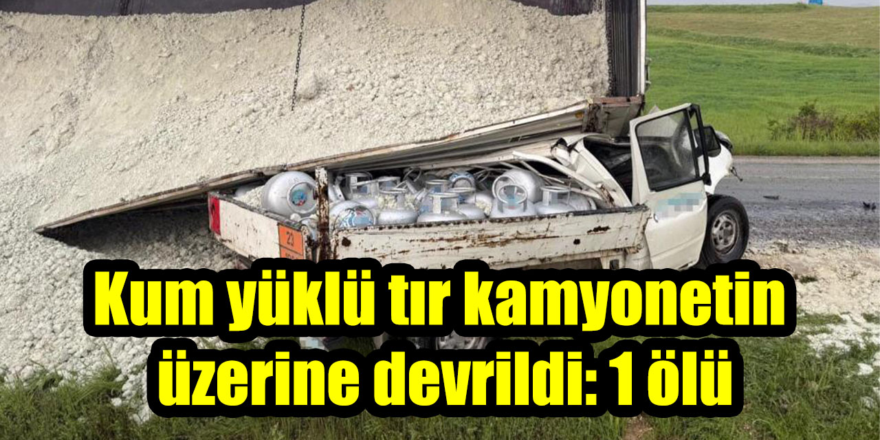 Kum yüklü tır kamyonetin üzerine devrildi: 1 ölü