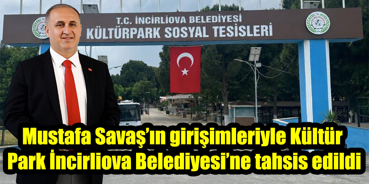 Mustafa Savaş’ın girişimleriyle Kültür Park İncirliova Belediyesi’ne tahsis edildi