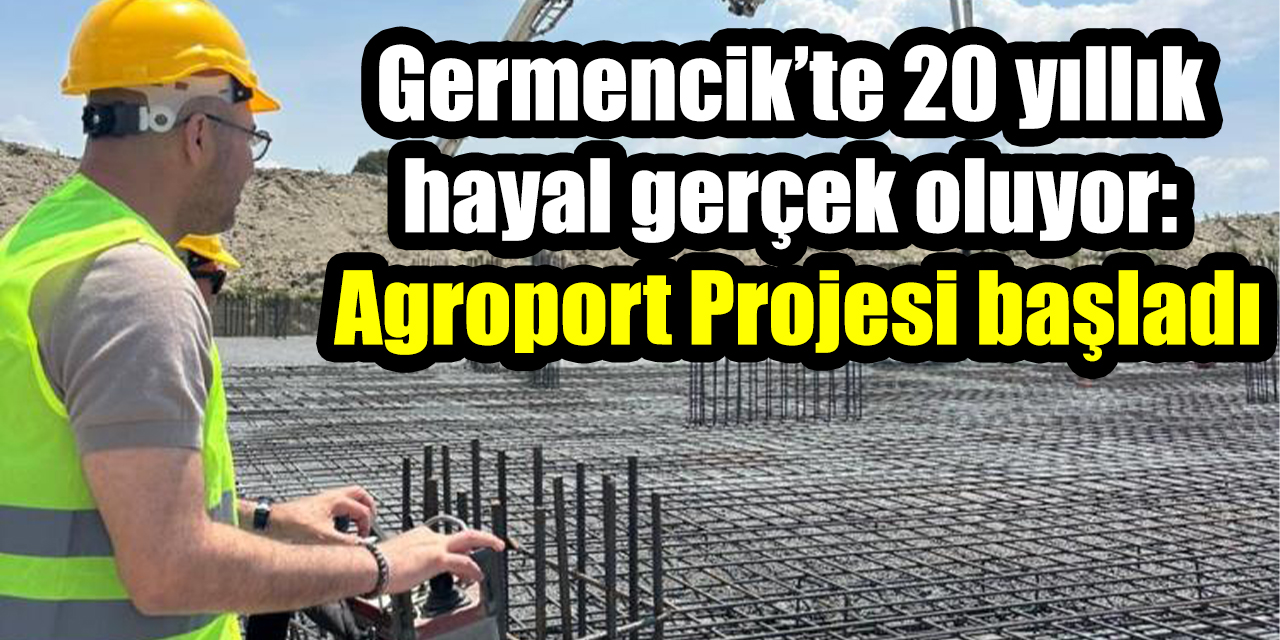 Germencik’te 20 yıllık hayal gerçek oluyor: Agroport Projesi başladı