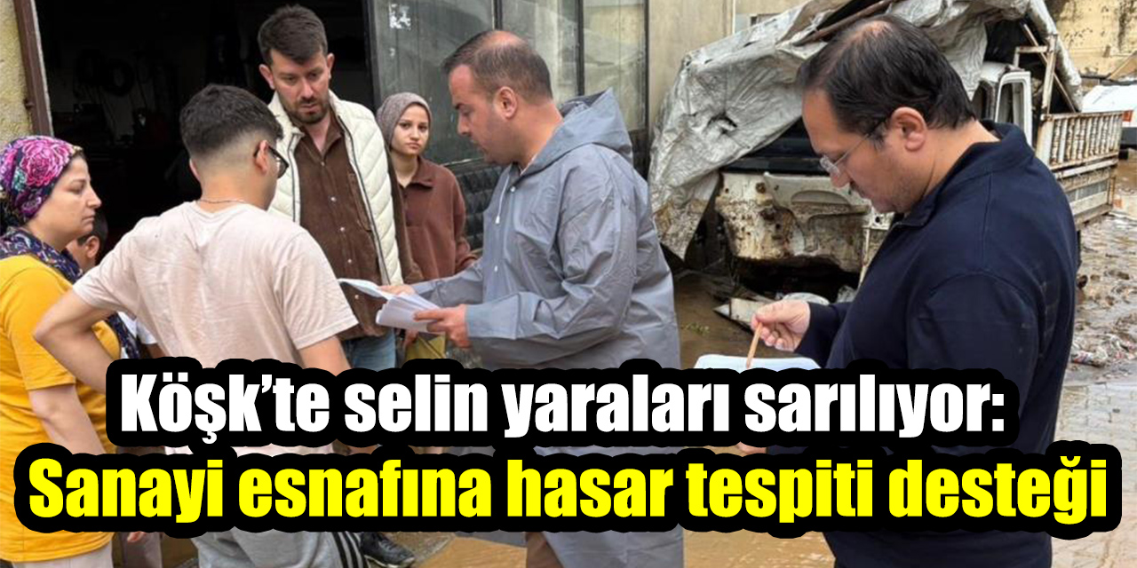 Köşk’te selin yaraları sarılıyor: Sanayi esnafına hasar tespiti desteği