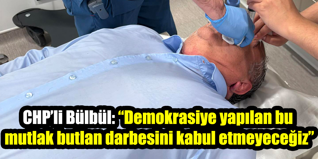 CHP’li Bülbül: “Demokrasiye yapılan bu mutlak butlan darbesini kabul etmeyeceğiz”