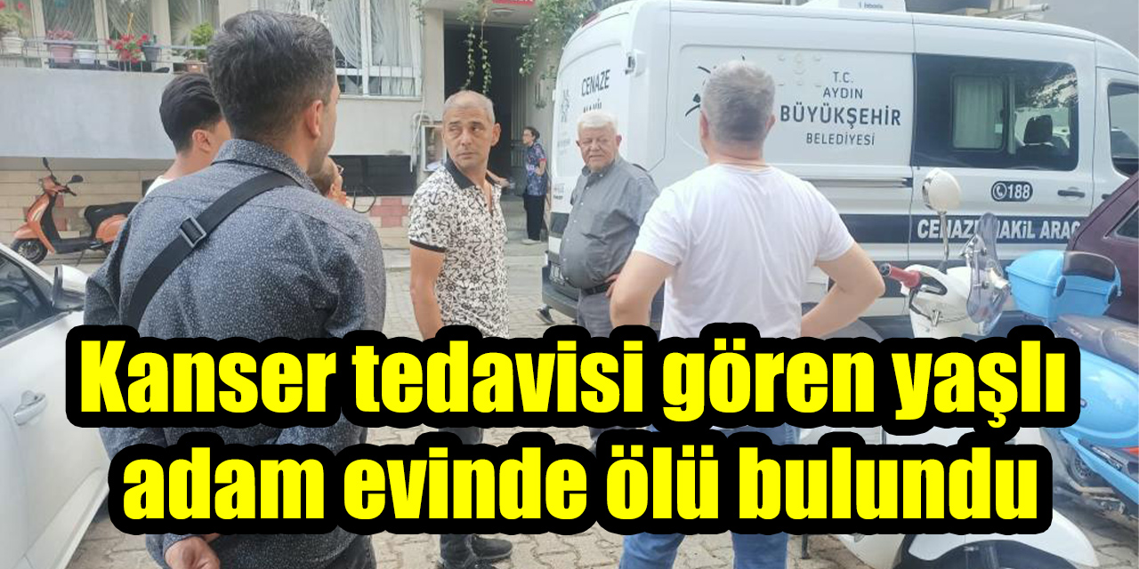 Kanser tedavisi gören yaşlı adam evinde ölü bulundu