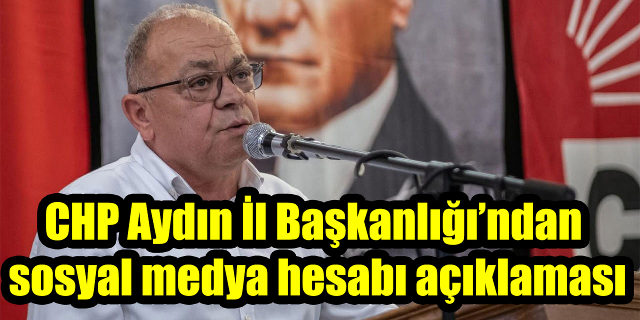 CHP Aydın İl Başkanlığı’ndan sosyal medya hesabı açıklaması