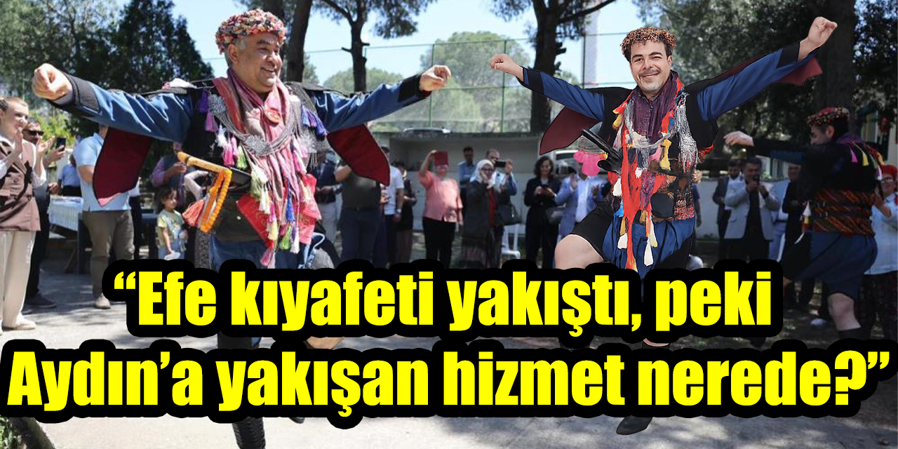 Efe kıyafeti yakıştı, peki Aydın’a yakışan hizmet nerede?
