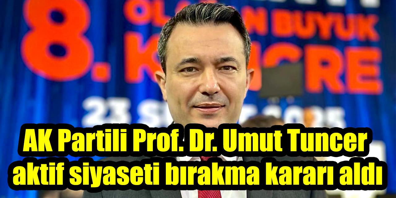 AK Partili Prof. Dr. Umut Tuncer aktif siyaseti bırakma kararı aldı