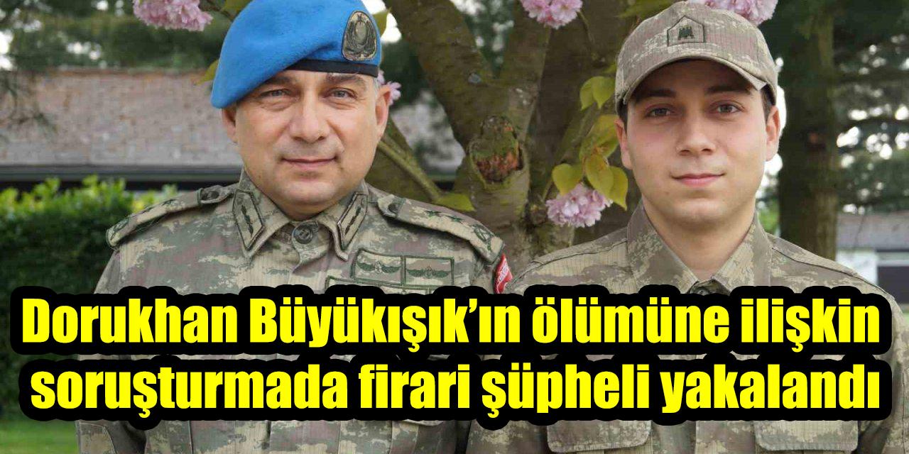 Dorukhan Büyükışık’ın ölümüne ilişkin soruşturmada firari şüpheli yakalandı
