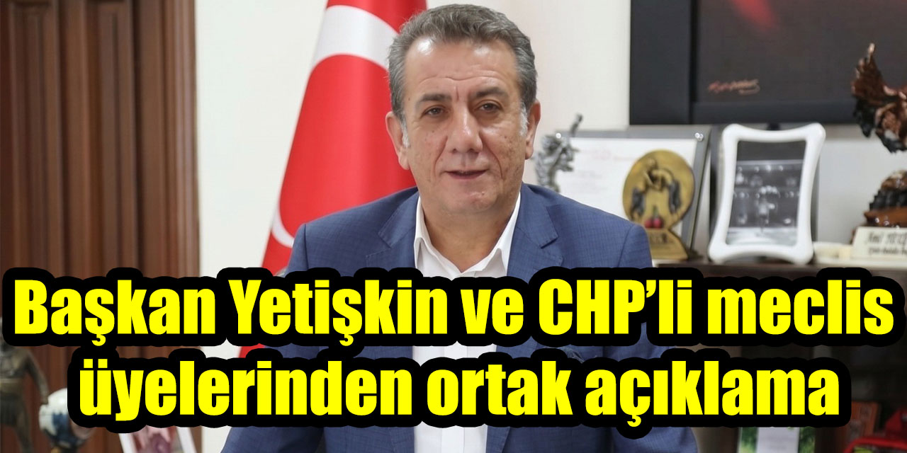 Başkan Yetişkin ve CHP’li meclis üyelerinden ortak açıklama