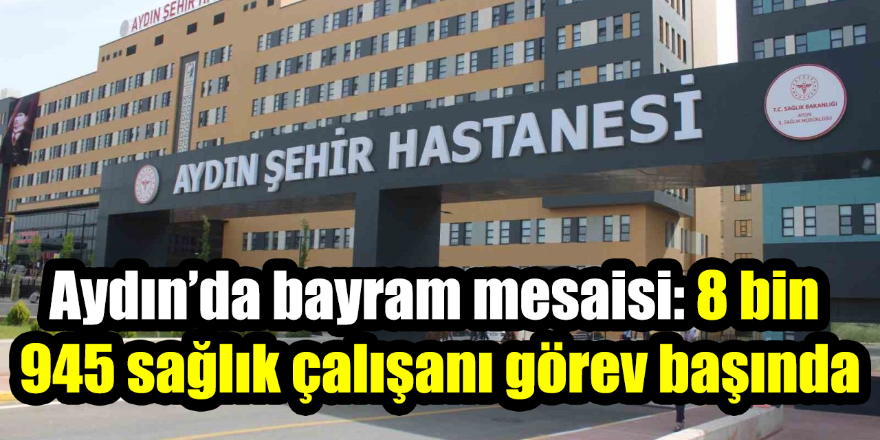 Aydın’da bayram mesaisi: 8 bin 945 sağlık çalışanı görev başında