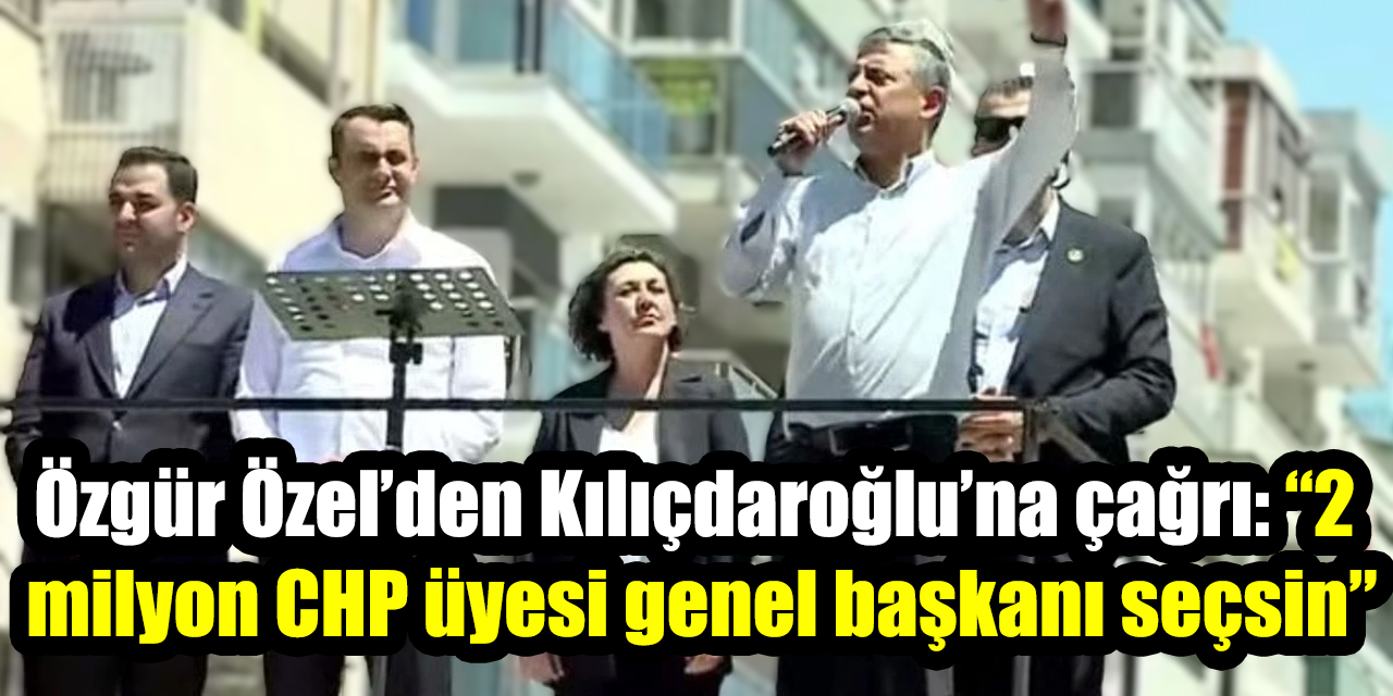Özgür Özel’den Kılıçdaroğlu’na çağrı: “2  milyon CHP üyesi genel başkanı seçsin”