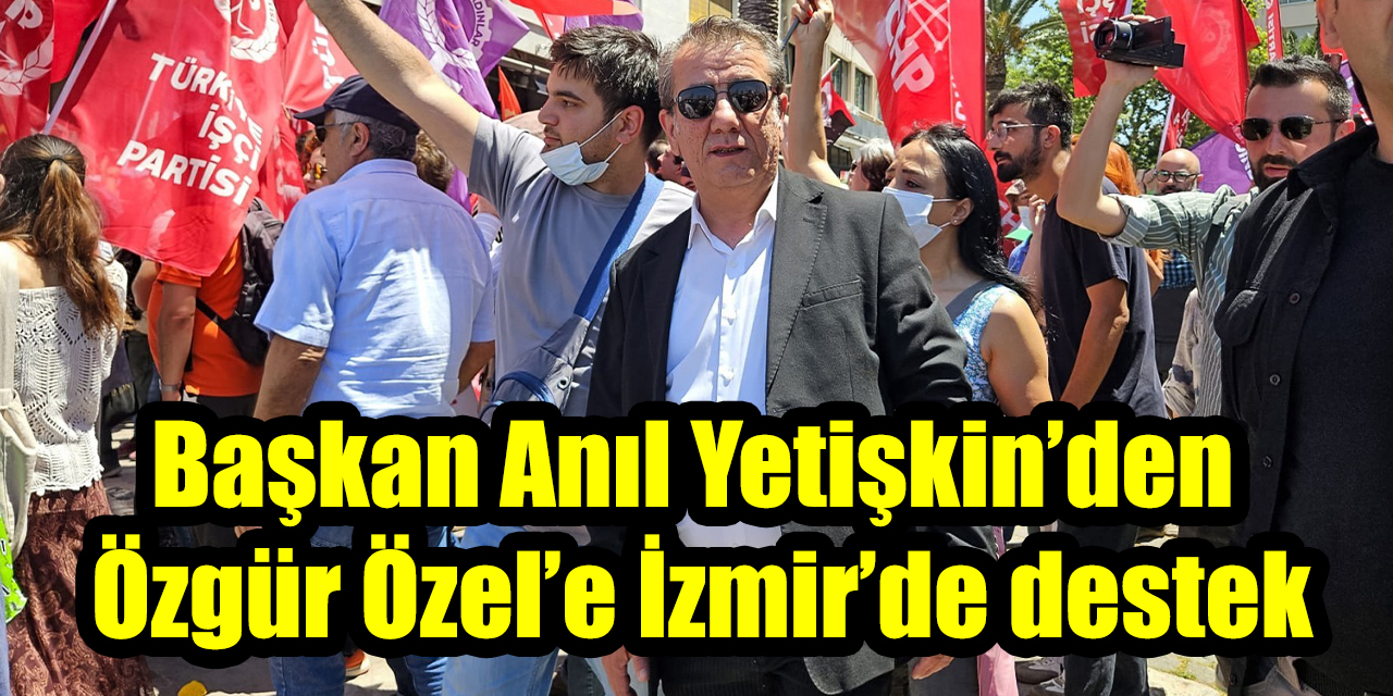 Anıl Yetişkin’den Özgür Özel’e İzmir’de destek