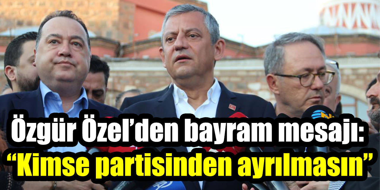 Özgür Özel’den bayram mesajı: “Kimse partisinden ayrılmasın”
