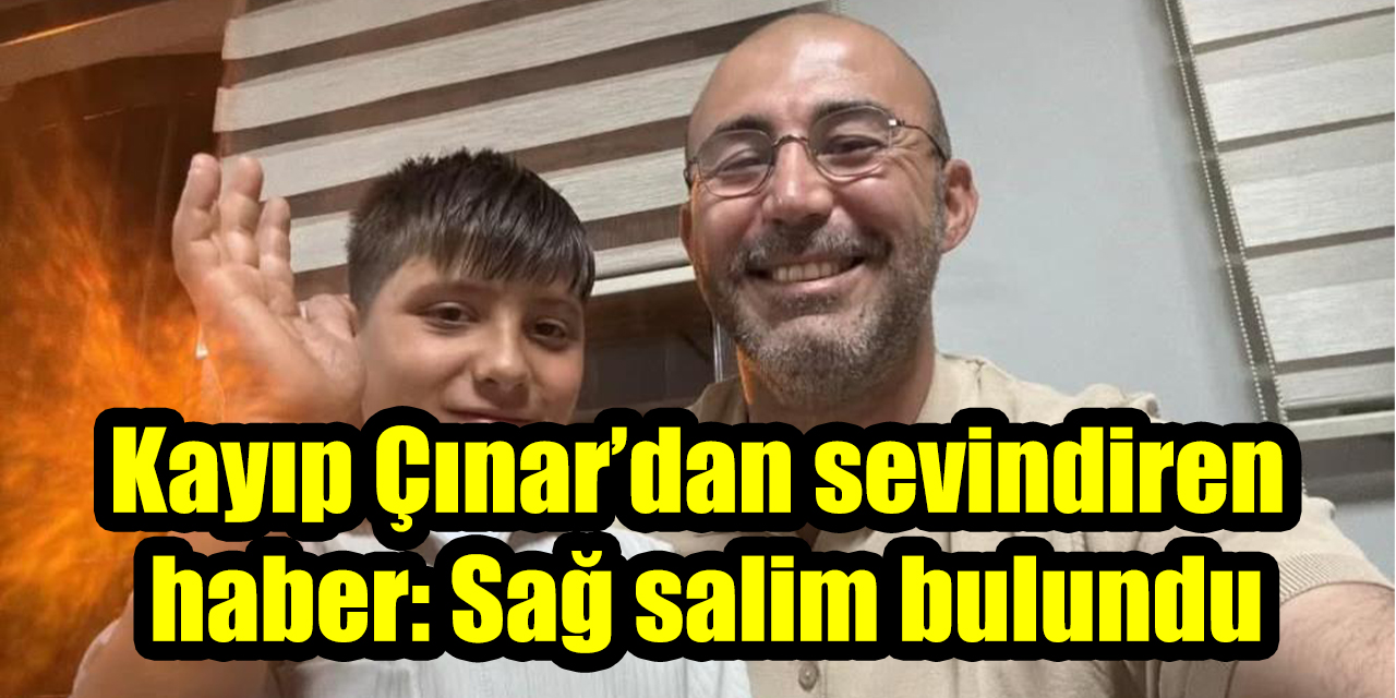 Kayıp Çınar’dan sevindiren haber: Sağ salim bulundu