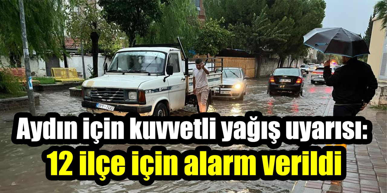 Aydın için kuvvetli yağış uyarısı: 12 ilçe için alarm verildi