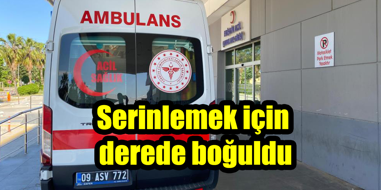 Serinlemek için girdiği derede boğuldu