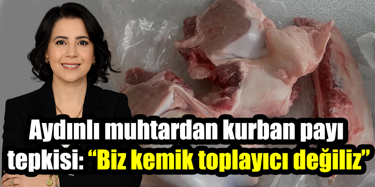 Aydınlı muhtardan kurban payı tepkisi: “Biz kemik toplayıcı değiliz”