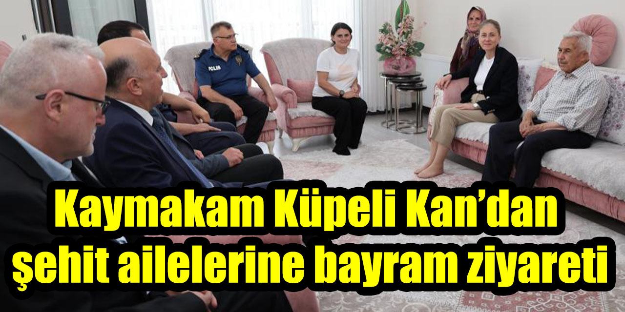 Kaymakam Küpeli Kan’dan şehit ailelerine bayram ziyareti