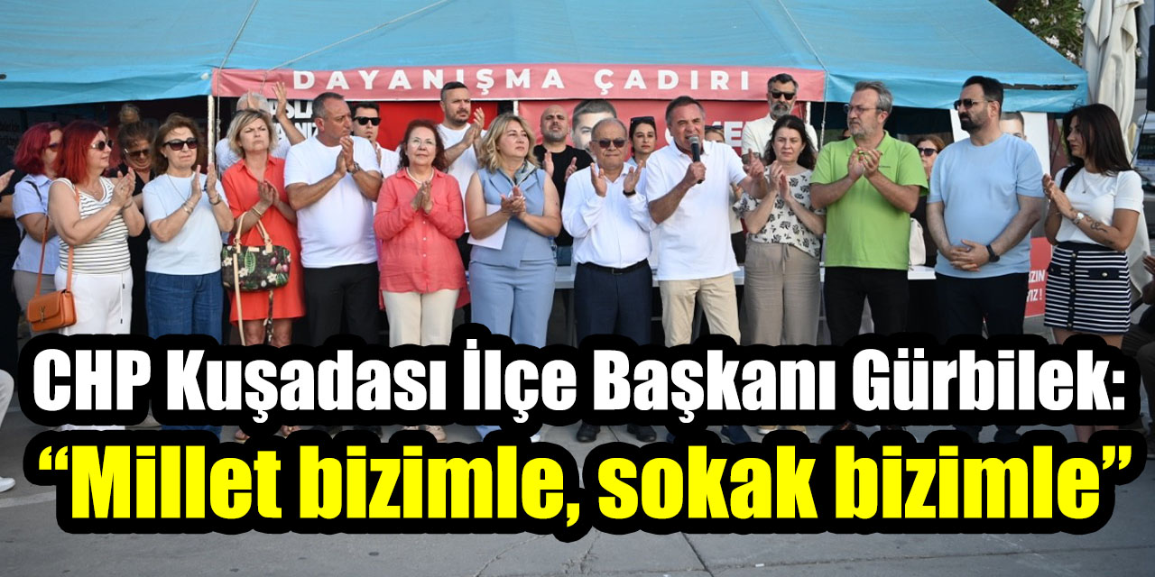 CHP Kuşadası İlçe Başkanı Gürbilek: “Millet bizimle, sokak bizimle”