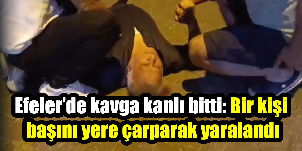 Efeler’de kavga kanlı bitti: Bir kişi başını yere çarparak yaralandı