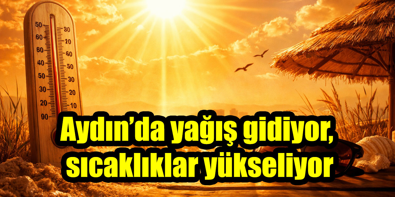 Aydın’da yağış gidiyor, sıcaklıklar yükseliyor