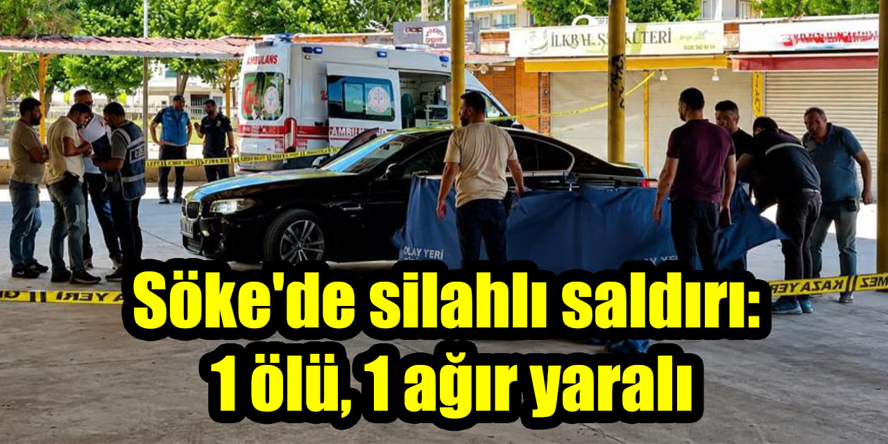 Söke'de silahlı saldırı: 1 ölü, 1 ağır yaralı