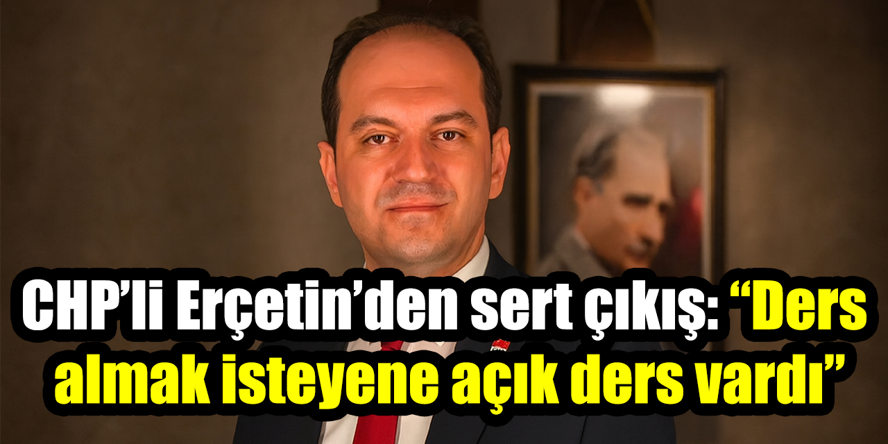 CHP Efeler İlçe Başkanı Erçetin’den sert çıkış: “Ders almak isteyene açık ders vardı”