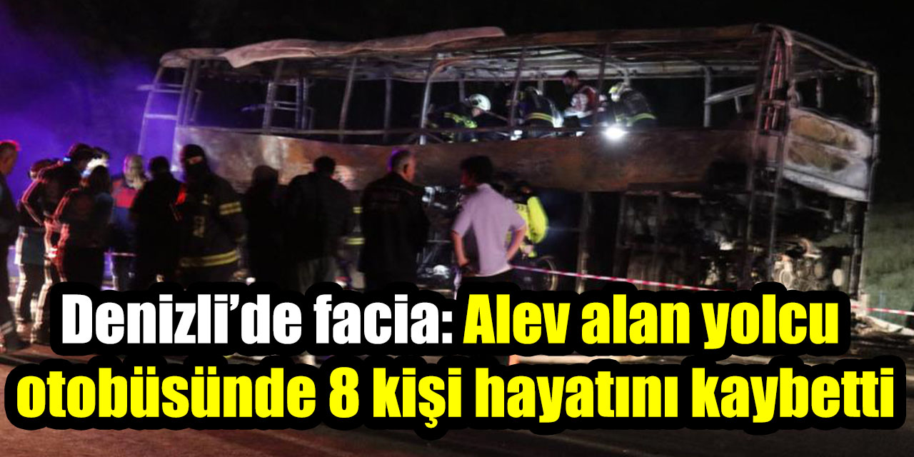 Denizli’de facia: Alev alan yolcu otobüsünde 8 kişi hayatını kaybetti