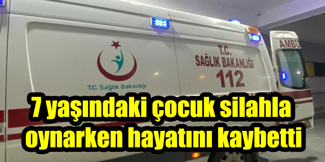 7 yaşındaki çocuk silahla oynarken hayatını kaybetti