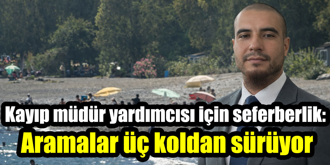 Kayıp müdür yardımcısı için seferberlik: Aramalar üç koldan sürüyor