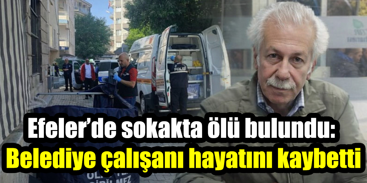 Efeler’de sokakta ölü bulundu: Belediye çalışanı hayatını kaybetti