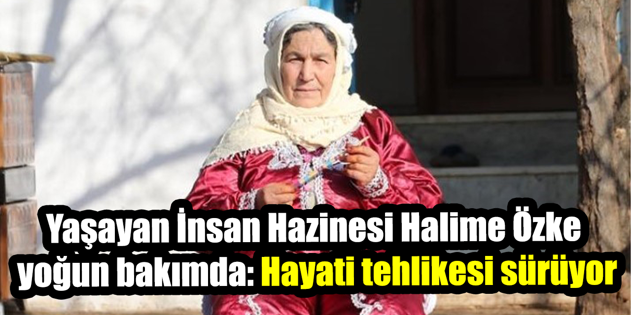 Yaşayan İnsan Hazinesi Halime Özke yoğun bakımda: Hayati tehlikesi sürüyor