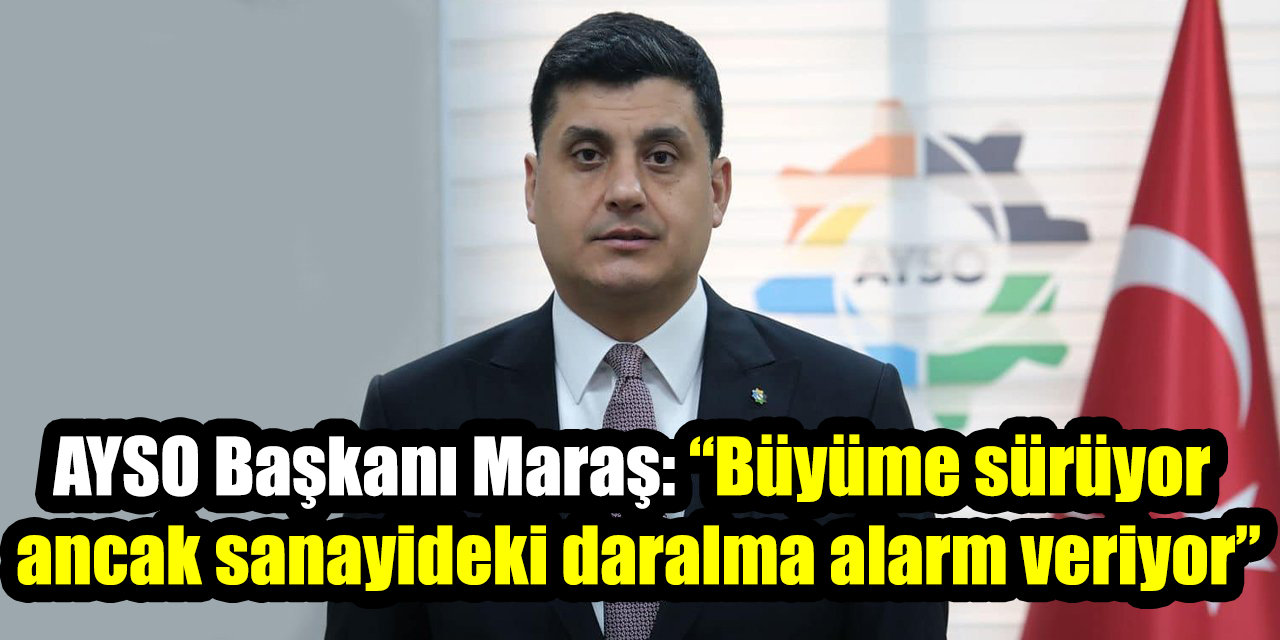 AYSO Başkanı Maraş: “Büyüme sürüyor ancak sanayideki daralma alarm veriyor”