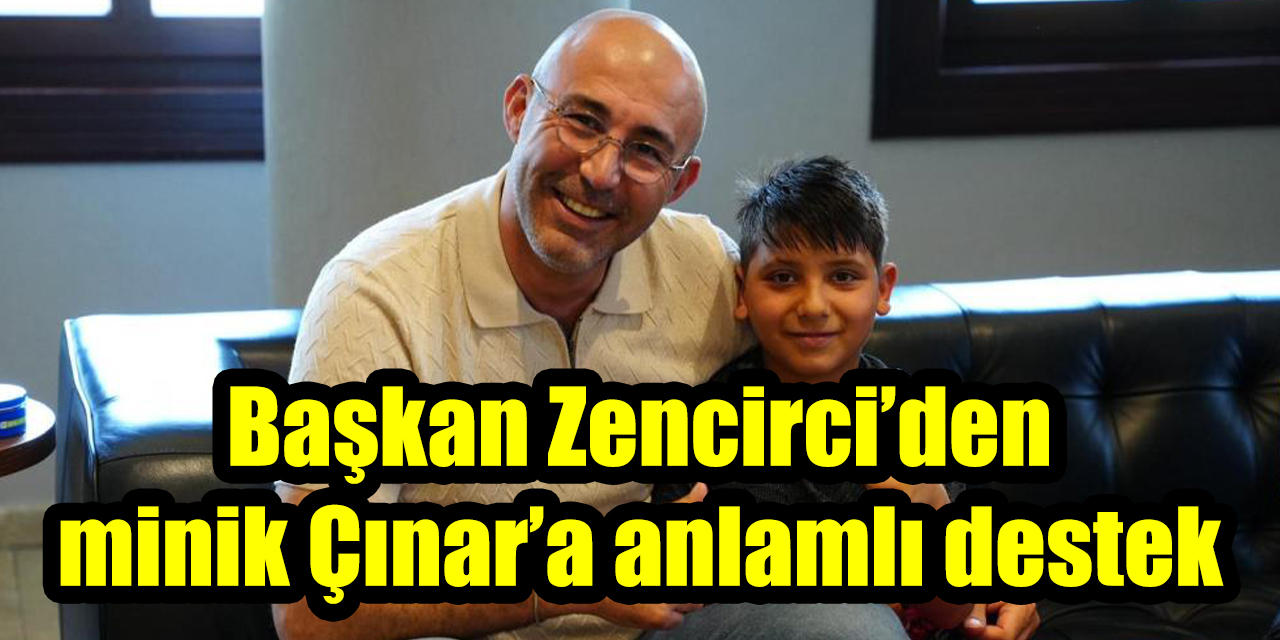 Başkan Zencirci’den minik Çınar’a anlamlı destek