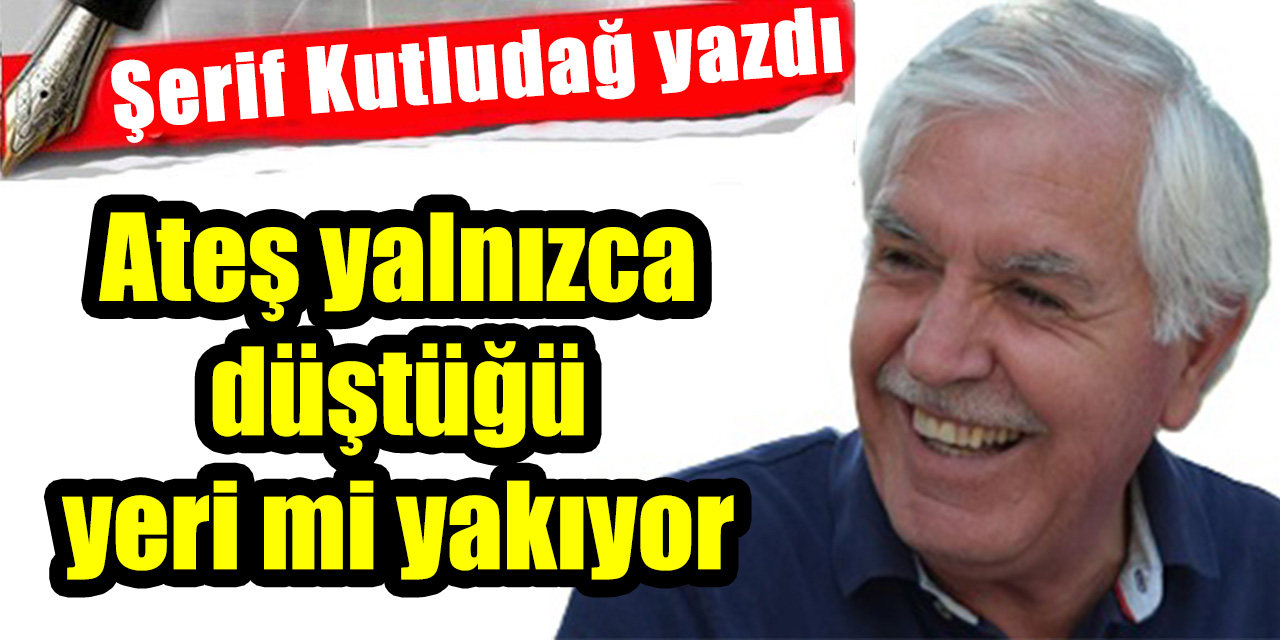 Ateş yalnızca düştüğü yeri mi yakıyor