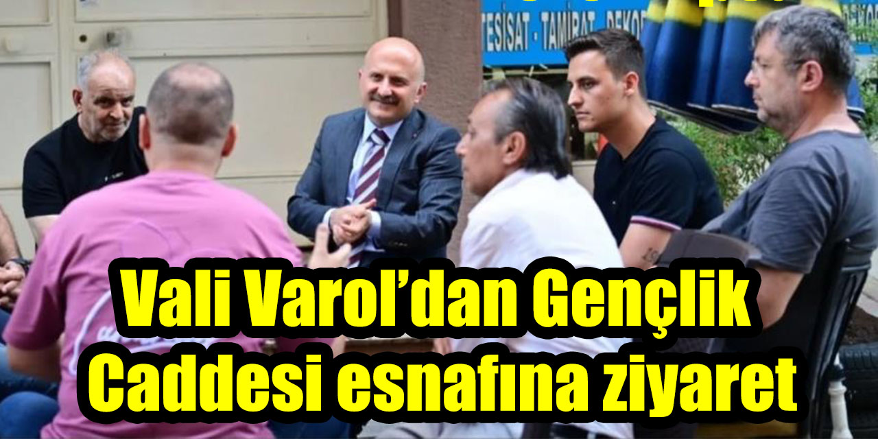 Vali Varol’dan Gençlik Caddesi esnafına ziyaret