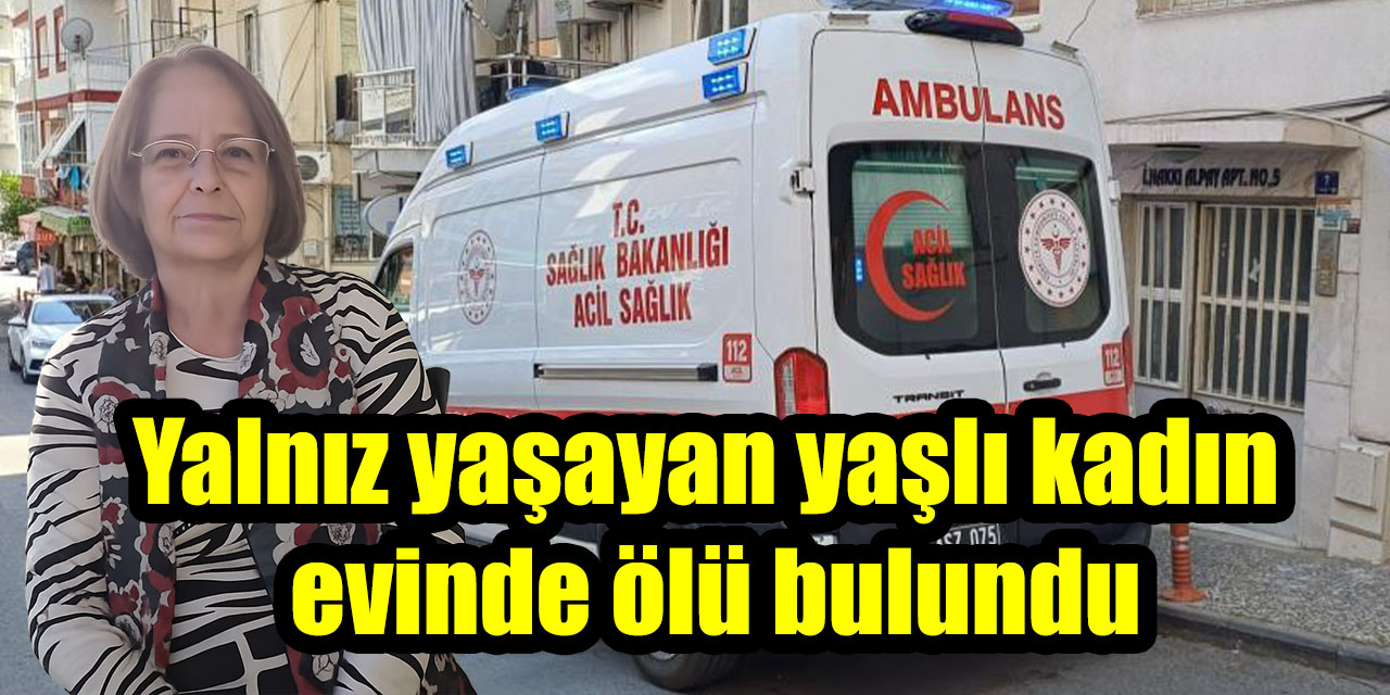 Yalnız yaşayan yaşlı kadın evinde ölü bulundu