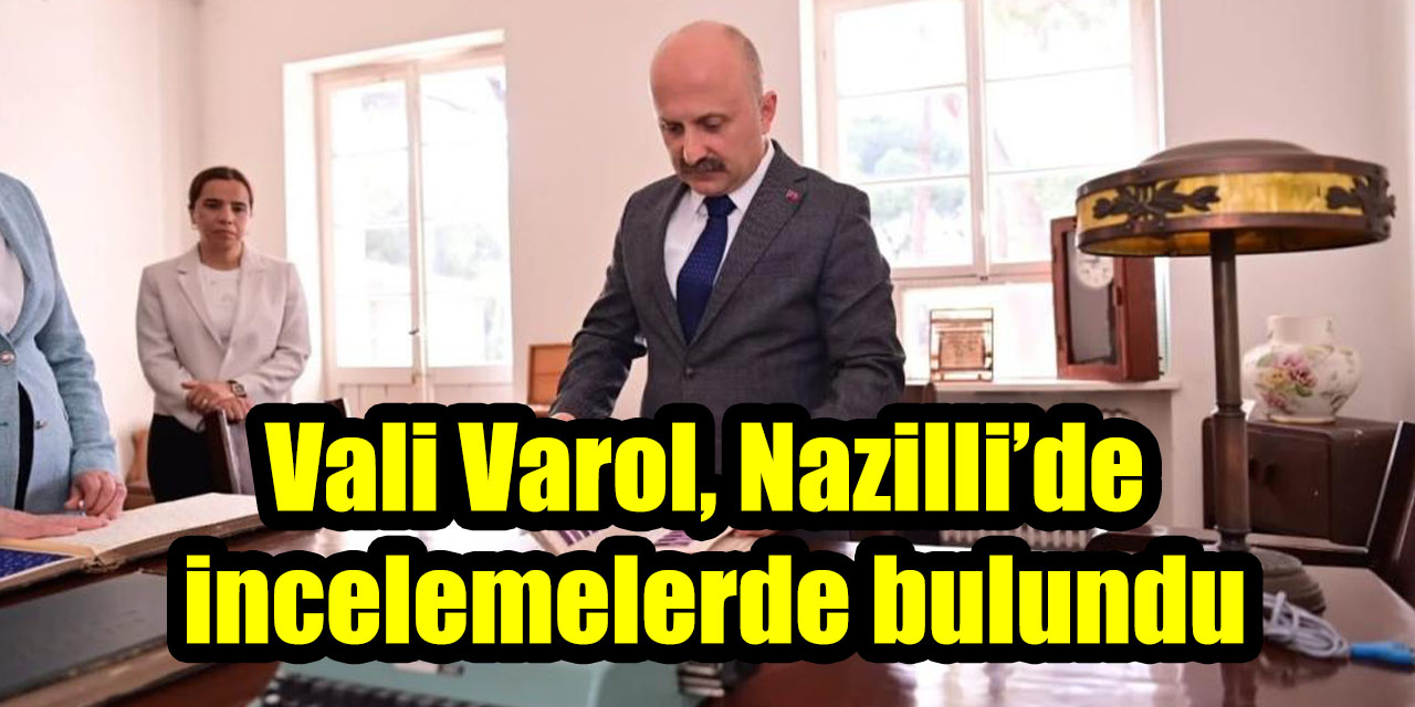 Vali Varol, Nazilli’de incelemelerde bulundu