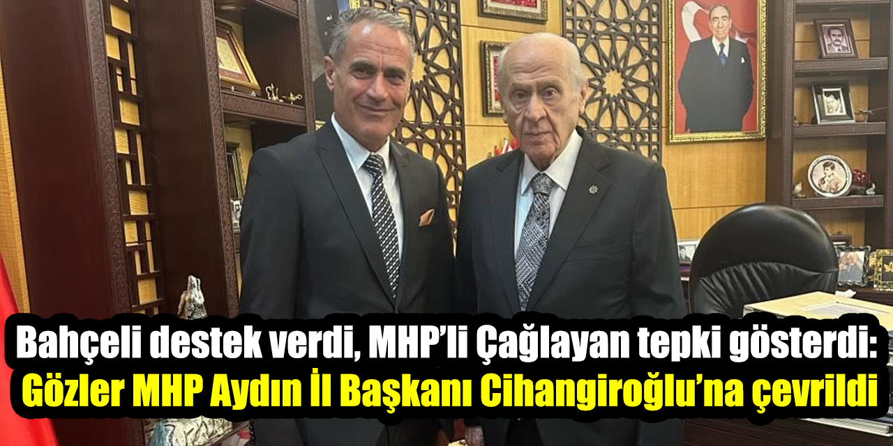 Bahçeli destek verdi, MHP’li Çağlayan tepki gösterdi:  Gözler MHP Aydın İl Başkanı Cihangiroğlu’na çevrildi