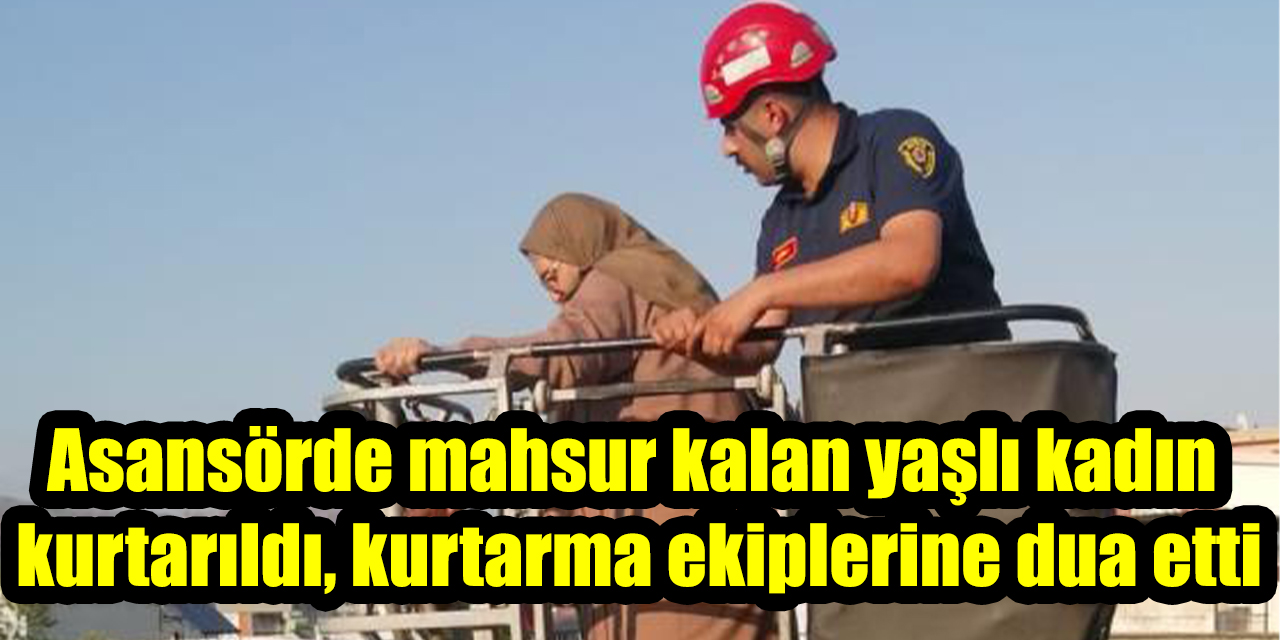 Asansörde mahsur kalan yaşlı kadın kurtarıldı, kurtarma ekiplerine dua etti