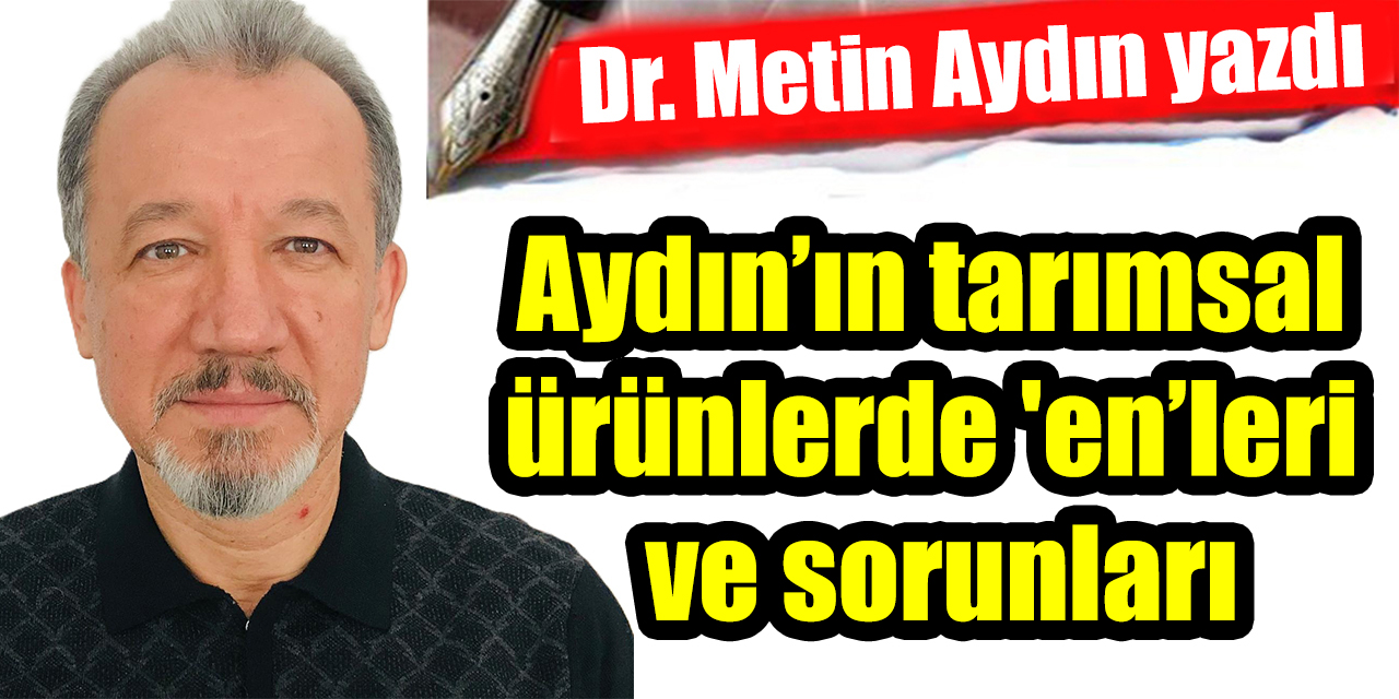 Aydın’ın tarımsal ürünlerde 'en’lerı̇ ve sorunları